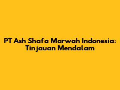 PT Ash Shafa Marwah Indonesia: Tinjauan Mendalam