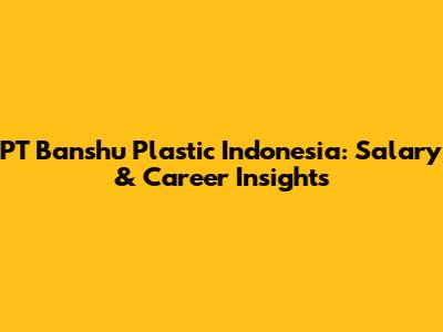 PT Banshu Plastic Indonesia: Salary & Career Insights
