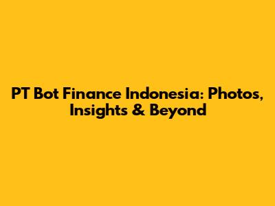 PT Bot Finance Indonesia: Photos, Insights & Beyond