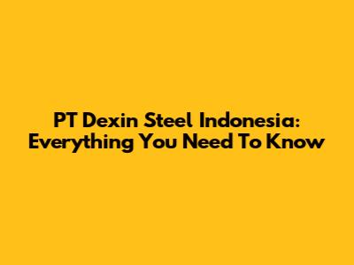 PT Dexin Steel Indonesia: Everything You Need To Know