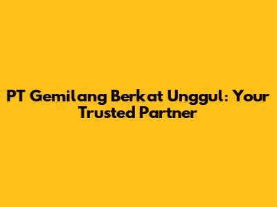 PT Gemilang Berkat Unggul: Your Trusted Partner