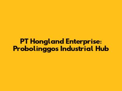 PT Hongland Enterprise: Probolinggo's Industrial Hub