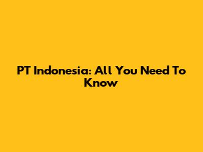 PT Indonesia: All You Need To Know