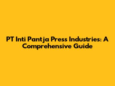 PT Inti Pantja Press Industries: A Comprehensive Guide