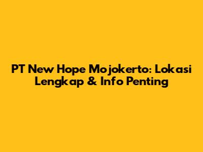 PT New Hope Mojokerto: Lokasi Lengkap & Info Penting