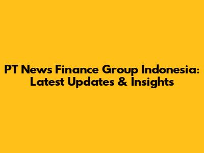 PT News Finance Group Indonesia: Latest Updates & Insights