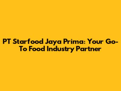 PT Starfood Jaya Prima: Your Go-To Food Industry Partner