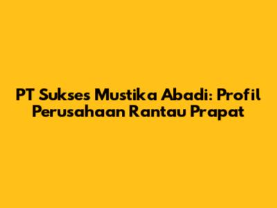 PT Sukses Mustika Abadi: Profil Perusahaan Rantau Prapat