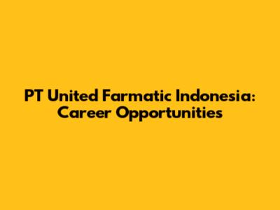 PT United Farmatic Indonesia: Career Opportunities