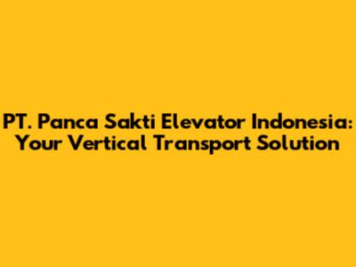 PT. Panca Sakti Elevator Indonesia: Your Vertical Transport Solution