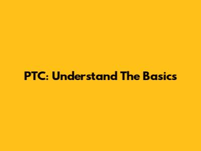 PTC: Understand The Basics
