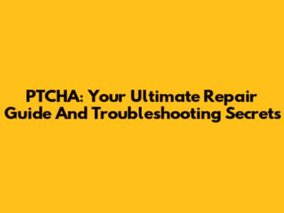 PTCHA: Your Ultimate Repair Guide And Troubleshooting Secrets