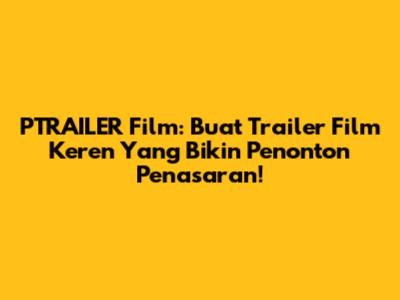 PTRAILER Film: Buat Trailer Film Keren Yang Bikin Penonton Penasaran!