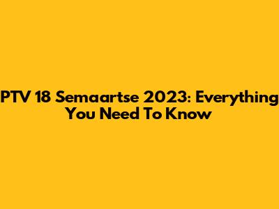 PTV 18 Semaartse 2023: Everything You Need To Know