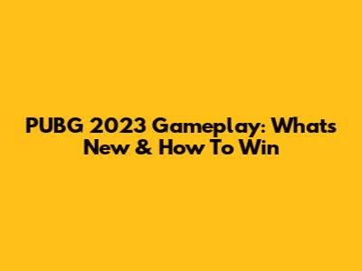 PUBG 2023 Gameplay: What's New & How To Win