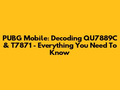 PUBG Mobile: Decoding QU7889C & T7871 - Everything You Need To Know