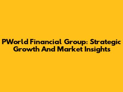 PWorld Financial Group: Strategic Growth And Market Insights