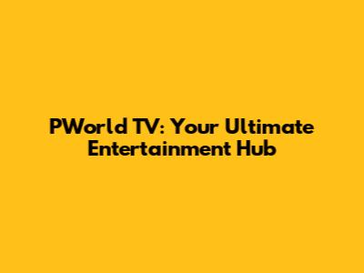 PWorld TV: Your Ultimate Entertainment Hub