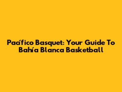 Pacífico Basquet: Your Guide To Bahía Blanca Basketball