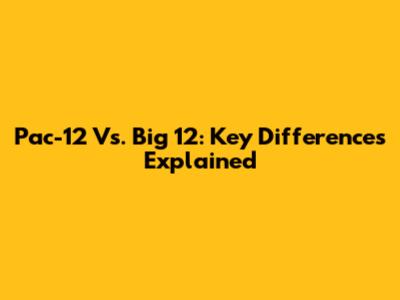 Pac-12 Vs. Big 12: Key Differences Explained
