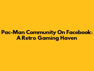 Pac-Man Community On Facebook: A Retro Gaming Haven