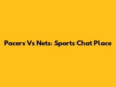 Pacers Vs Nets: Sports Chat Place
