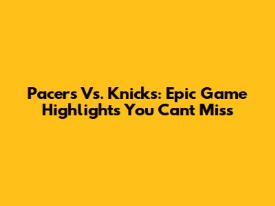 Pacers Vs. Knicks: Epic Game Highlights You Can't Miss