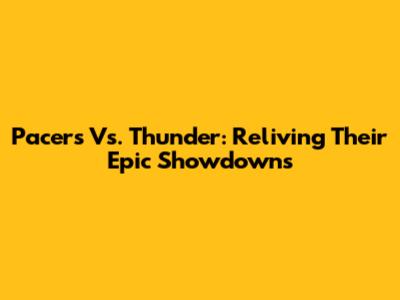Pacers Vs. Thunder: Reliving Their Epic Showdowns
