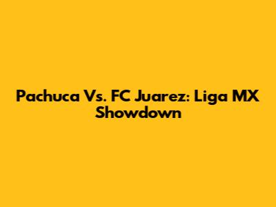 Pachuca Vs. FC Juarez: Liga MX Showdown