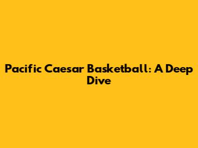 Pacific Caesar Basketball: A Deep Dive