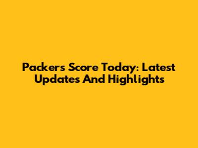 Packers Score Today: Latest Updates And Highlights
