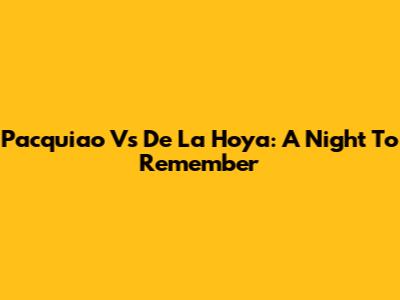 Pacquiao Vs De La Hoya: A Night To Remember