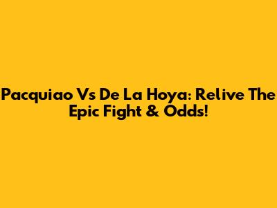 Pacquiao Vs De La Hoya: Relive The Epic Fight & Odds!