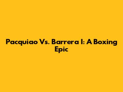 Pacquiao Vs. Barrera I: A Boxing Epic