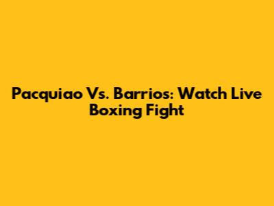 Pacquiao Vs. Barrios: Watch Live Boxing Fight