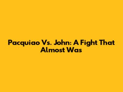 Pacquiao Vs. John: A Fight That Almost Was