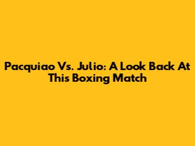 Pacquiao Vs. Julio: A Look Back At This Boxing Match