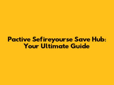 Pactive Sefireyourse Save Hub: Your Ultimate Guide