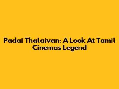 Padai Thalaivan: A Look At Tamil Cinema's Legend