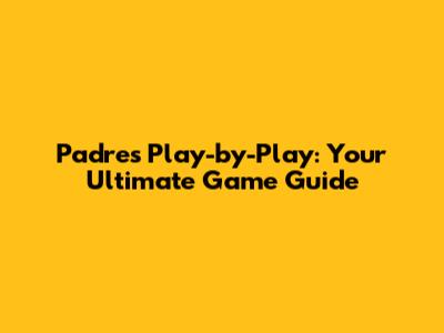Padres Play-by-Play: Your Ultimate Game Guide