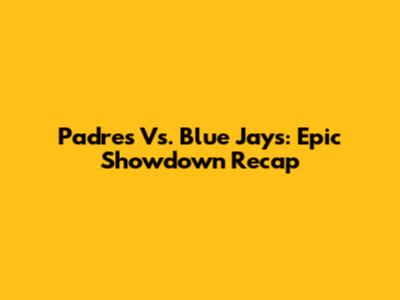 Padres Vs. Blue Jays: Epic Showdown Recap