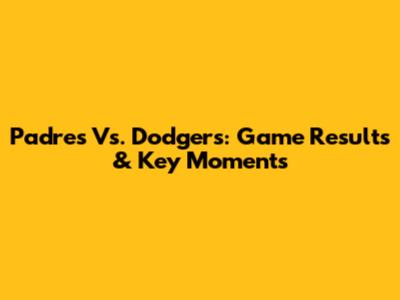Padres Vs. Dodgers: Game Results & Key Moments