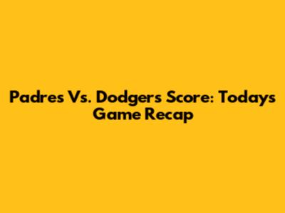 Padres Vs. Dodgers Score: Today's Game Recap