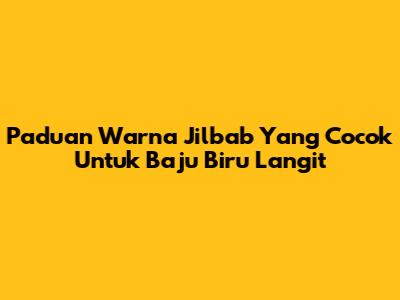 Paduan Warna Jilbab Yang Cocok Untuk Baju Biru Langit