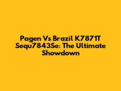Pagen Vs Brazil K7871T Sequ7843Se: The Ultimate Showdown