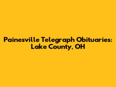 Painesville Telegraph Obituaries: Lake County, OH