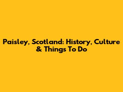 Paisley, Scotland: History, Culture & Things To Do