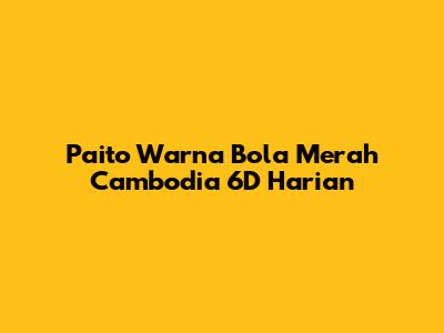 Paito Warna Bola Merah Cambodia 6D Harian
