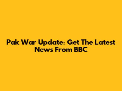 Pak War Update: Get The Latest News From BBC