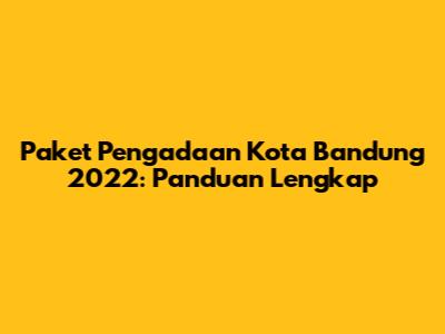 Paket Pengadaan Kota Bandung 2022: Panduan Lengkap